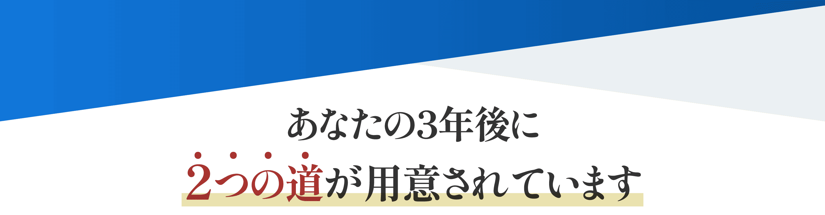 あなたの3年後に２つの道が用意されています