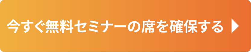 今すぐ無料セミナーの席を確保する